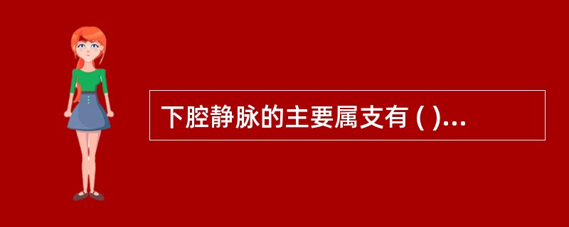 下腔静脉的主要属支有 ( )A、髂总静脉、肝静脉、肠系膜上静脉B、髂总静脉、肝静