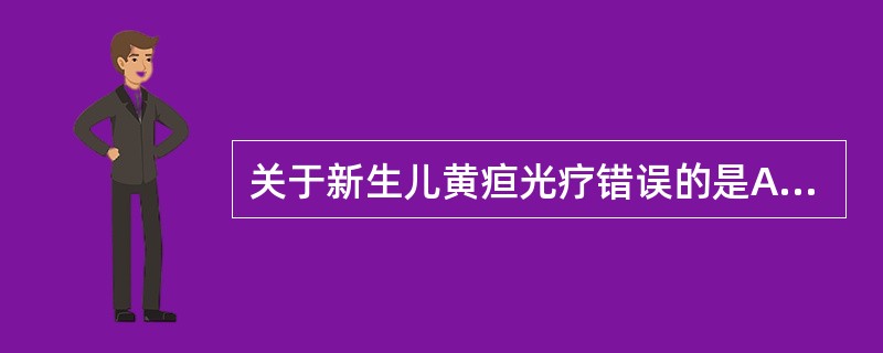 关于新生儿黄疸光疗错误的是A、灯管离患儿35cmB、光疗时要用黑布遮盖双眼,保护