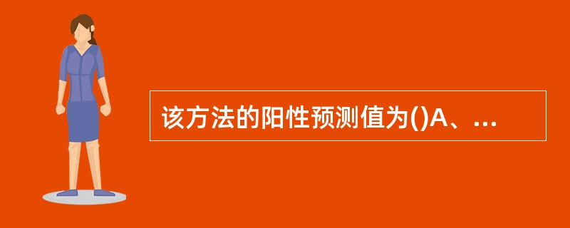 该方法的阳性预测值为()A、82%B、55%C、67%D、87%E、77% -