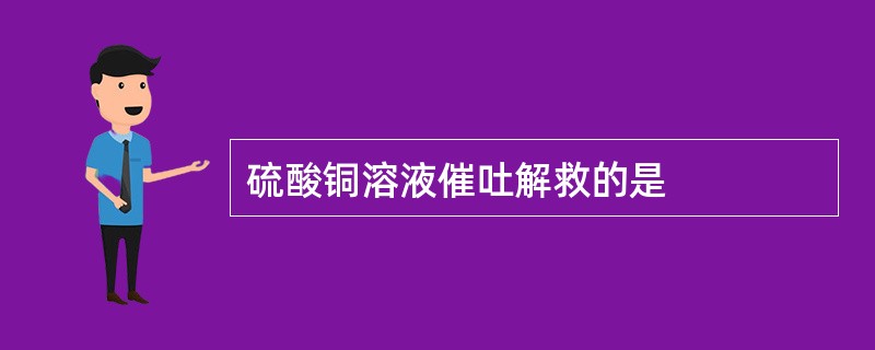 硫酸铜溶液催吐解救的是