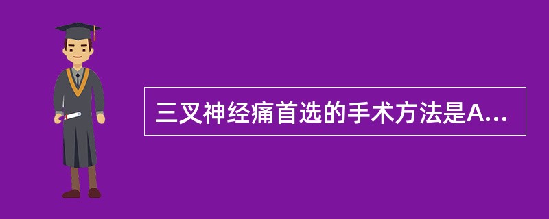 三叉神经痛首选的手术方法是A、三叉神经周围支及半月节封闭术B、三叉神经周围支抽出