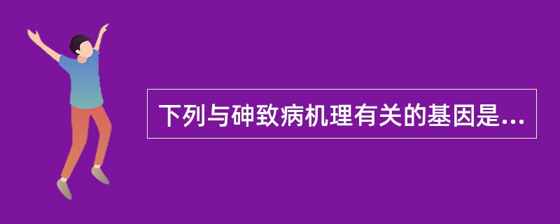 下列与砷致病机理有关的基因是( )A、p53B、bcl£­2C、baxD、TGF