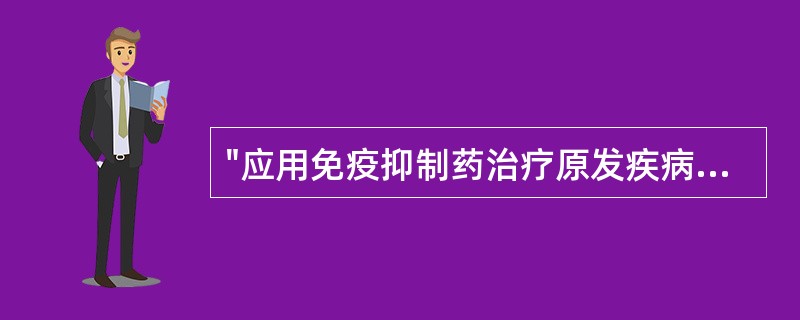 "应用免疫抑制药治疗原发疾病、导致二重感染"属于A、副作用B、继发反应C、毒性反