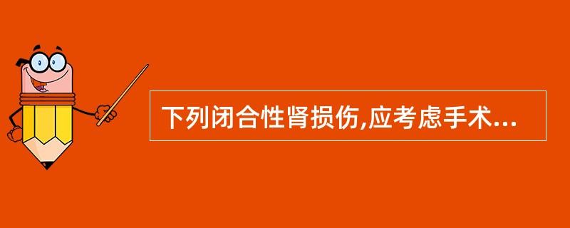 下列闭合性肾损伤,应考虑手术治疗的是A、肾实质挫裂伤B、保守治疗过程中出现血尿C