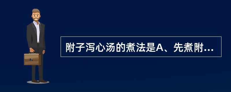 附子泻心汤的煮法是A、先煮附子,后下大黄、黄连、黄芩B、以水七升,煮取三升C、先