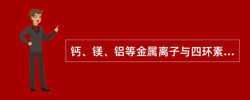 钙、镁、铝等金属离子与四环素类药物合用影响吸收,是由于