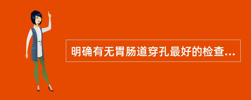 明确有无胃肠道穿孔最好的检查方法是A、卧位腹平片B、立位腹透或立位腹平片C、卧位