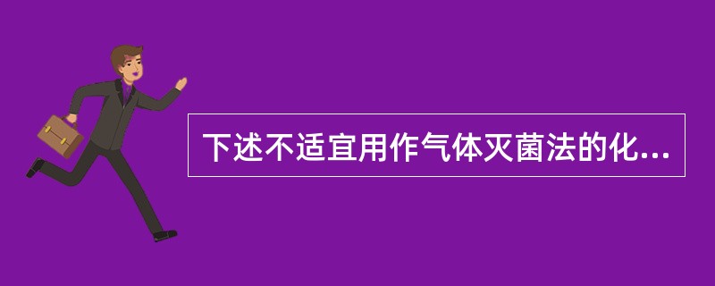 下述不适宜用作气体灭菌法的化学杀菌剂是A、甲醛B、丙二醇C、苯扎溴铵D、过氧化氢