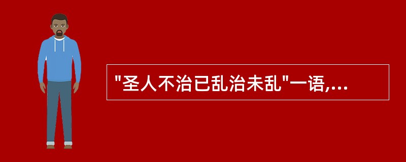 "圣人不治已乱治未乱"一语,出自A、《难经》B、《内经》C、《温疫论》D、《湿热