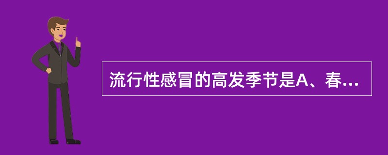 流行性感冒的高发季节是A、春夏季B、夏秋季C、秋冬季D、冬春季E、无明显季节性