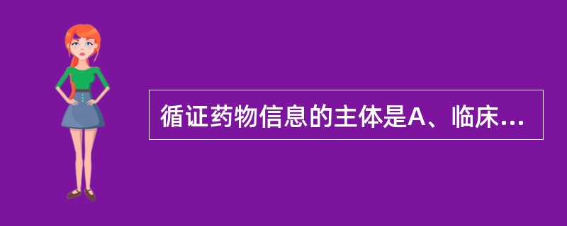 循证药物信息的主体是A、临床试验B、多中心、大样本对照的临床试验C、随机、双盲、