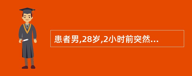 患者男,28岁,2小时前突然出现上腹部刀割样疼痛,迅速波及全腹,不敢直腰走路,查