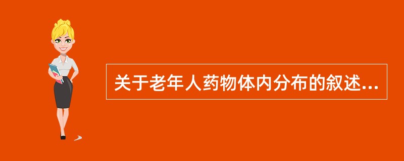 关于老年人药物体内分布的叙述正确的是A、老年人体内水分减少、脂肪组织减少B、水溶