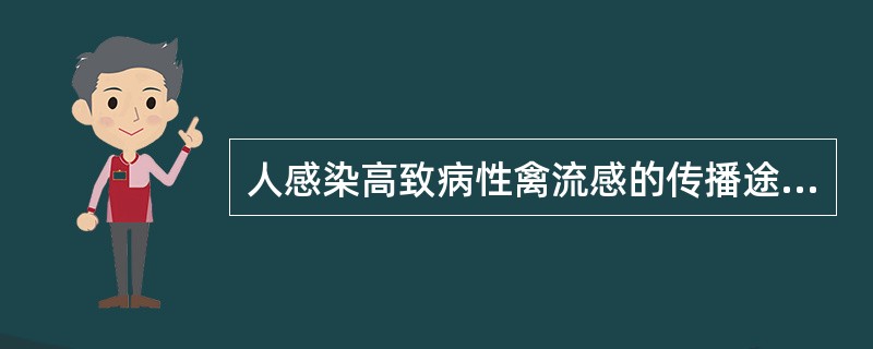 人感染高致病性禽流感的传播途径为A、与鸡、鸭等密切接触B、与鸡、鸭和人禽流感病人