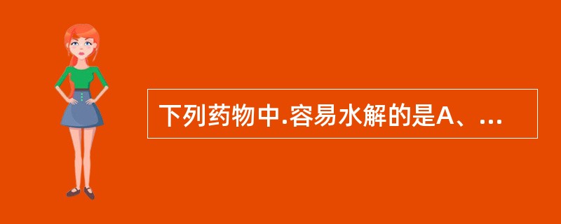 下列药物中.容易水解的是A、肾上腺素B、头孢菌素类C、明矾D、盐酸氯丙嗪E、吗啡