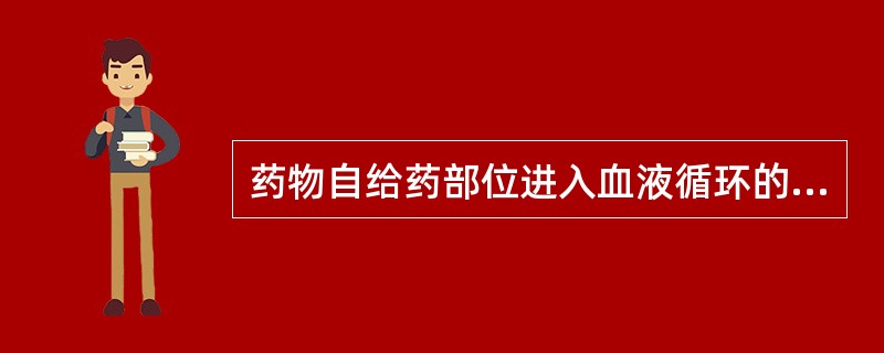 药物自给药部位进入血液循环的过程称为A、分布B、吸收C、排泄D、转化E、消除 -