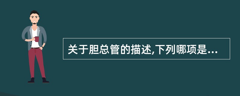 关于胆总管的描述,下列哪项是正确的A、由肝左、右管汇合而成B、与胰管汇合共同开口