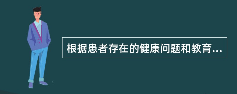 根据患者存在的健康问题和教育需求确定教育目标,属于患者教育程序的是A、评估教育需