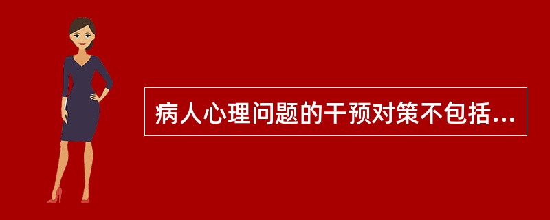 病人心理问题的干预对策不包括A、尊重病人的个性B、尊重病人的人格C、深入了解病人