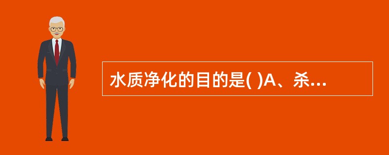 水质净化的目的是( )A、杀灭病原微生物B、去除水生生物C、去除金属物质D、去除