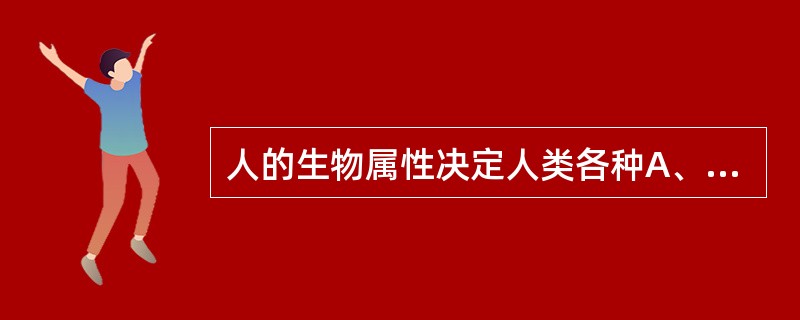 人的生物属性决定人类各种A、生物行为B、社会行为C、自主行为D、本能行为E、强化