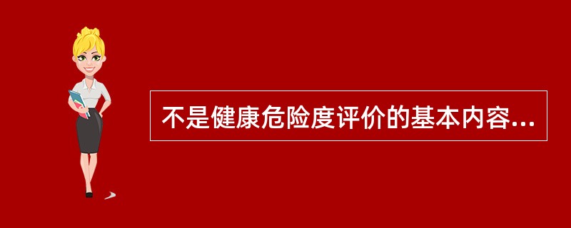 不是健康危险度评价的基本内容的是A、危害鉴定B、污染来源鉴定C、暴露评价D、剂量