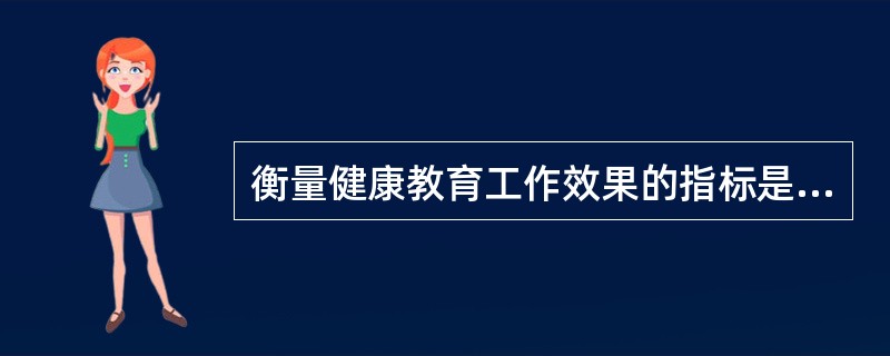 衡量健康教育工作效果的指标是要监测人们的A、健康知识的掌握B、健康态度的转变C、