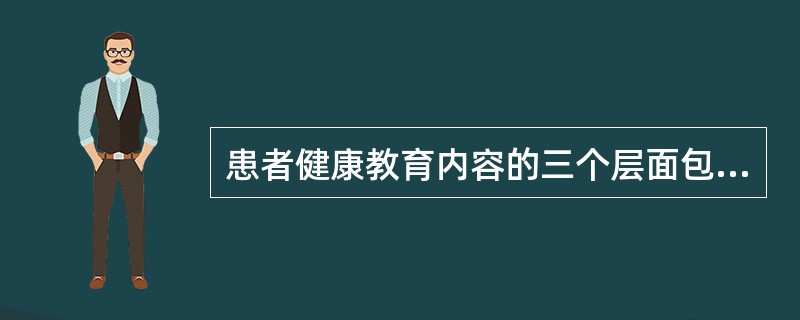 患者健康教育内容的三个层面包括A、用药知识、运动知识B、预防保健、合理用药C、护