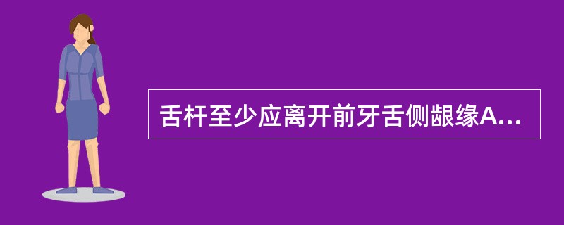 舌杆至少应离开前牙舌侧龈缘A、1~2mmB、3~4mmC、5~6mmD、7~8m