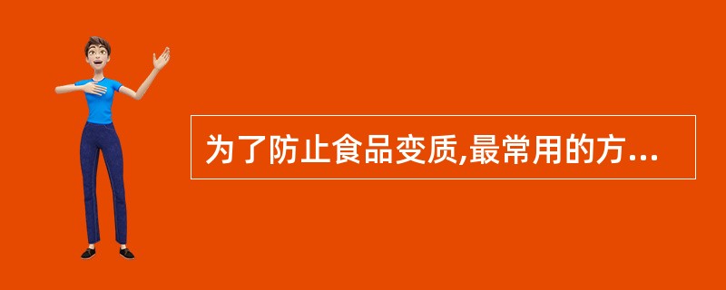 为了防止食品变质,最常用的方法是A、通风B、低温贮存C、改变食品的pH值D、降低