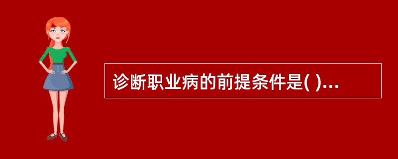 诊断职业病的前提条件是( )A、病史B、实验室检查C、临床体征D、由职业病专家鉴