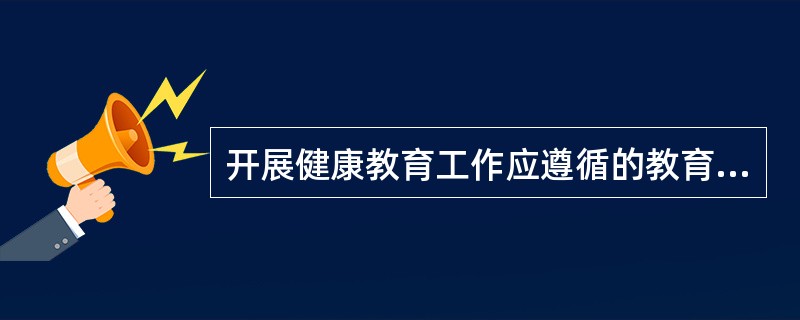 开展健康教育工作应遵循的教育原则不包括A、非指导性原则B、科学性和思想性统一C、