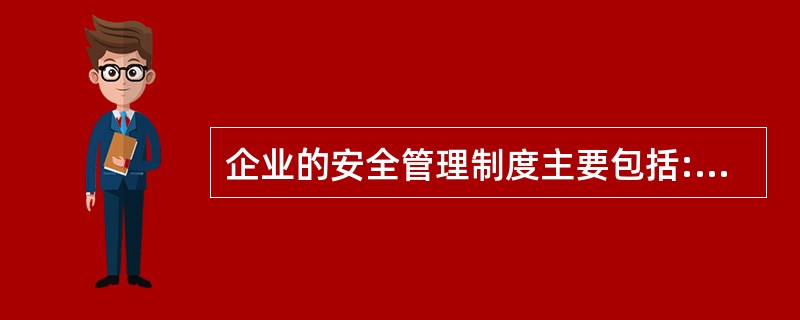 企业的安全管理制度主要包括:安全生产责任制度,设施设备(含用户设施)安全巡检、检