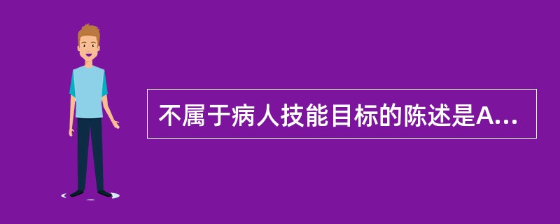 不属于病人技能目标的陈述是A、病人能区分B、病人能扮演C、病人能设计D、病人能测