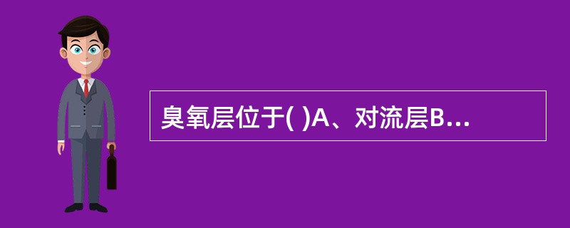 臭氧层位于( )A、对流层B、平流层C、中间层D、热成层E、逸散层