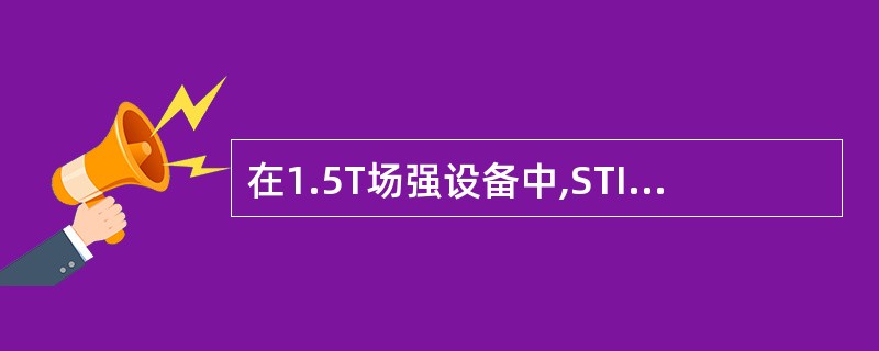 在1.5T场强设备中,STIR序列TI值设为多少用脂肪抑制()