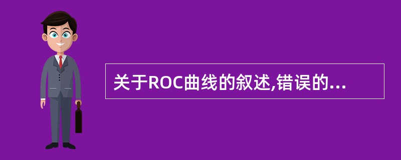 关于ROC曲线的叙述,错误的是A、ROC£­Receiver operation