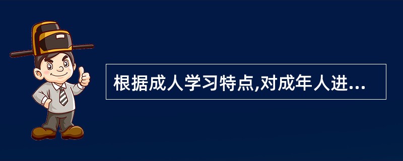 根据成人学习特点,对成年人进行健康教育的主要技巧是A、鼓励病人及家属参与学习B、