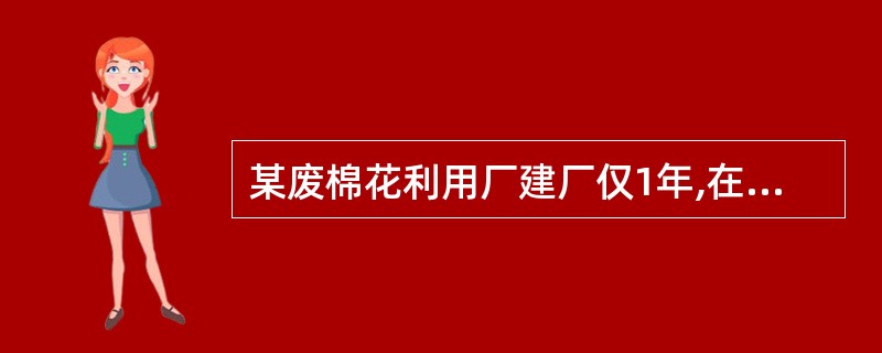 某废棉花利用厂建厂仅1年,在整理旧棉花的工棚内常棉絮飞扬。在此工作的两名女工,每