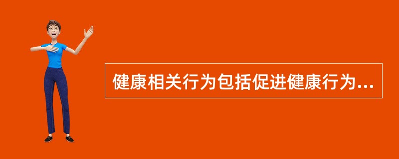 健康相关行为包括促进健康行为和A、危害健康行为B、不良行为方式C、不健康行为D、