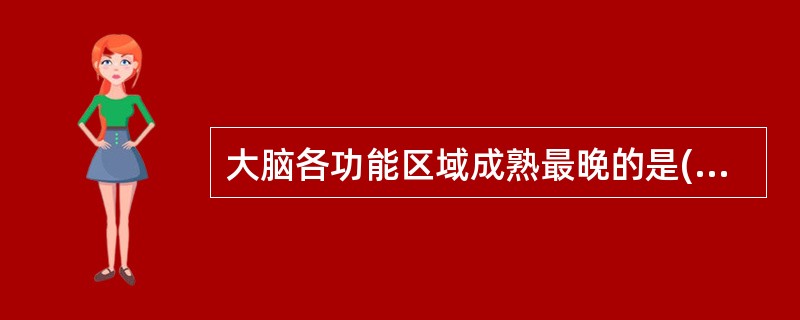 大脑各功能区域成熟最晚的是( )A、枕叶B、额叶C、颞叶D、顶叶E、顶叶与枕叶