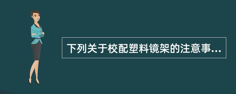 下列关于校配塑料镜架的注意事项错误的是( )。