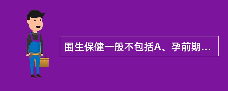 围生保健一般不包括A、孕前期保健B、孕期保健C、产时保健D、产褥期保健E、哺乳期