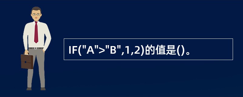 IF("A">"B",1,2)的值是()。