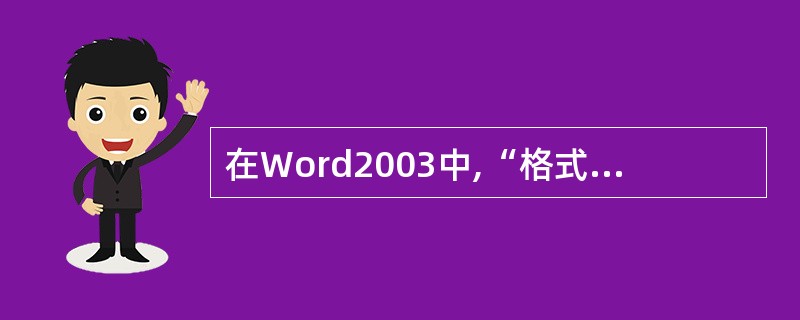 在Word2003中,“格式刷“按钮可以快速复制格式。