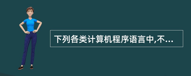 下列各类计算机程序语言中,不属于高级程序设计语言的是()