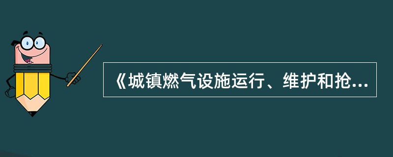 《城镇燃气设施运行、维护和抢修安全技术规程》CJJ51£­2006 规定:施工完