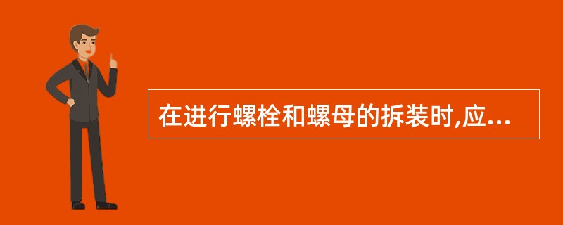 在进行螺栓和螺母的拆装时,应优先选用()。