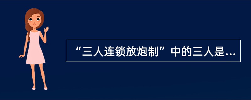 “三人连锁放炮制”中的三人是指哪三人?