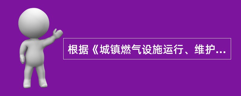 根据《城镇燃气设施运行、维护和抢修安全技术规程》CJJ51£­2006 规定:带